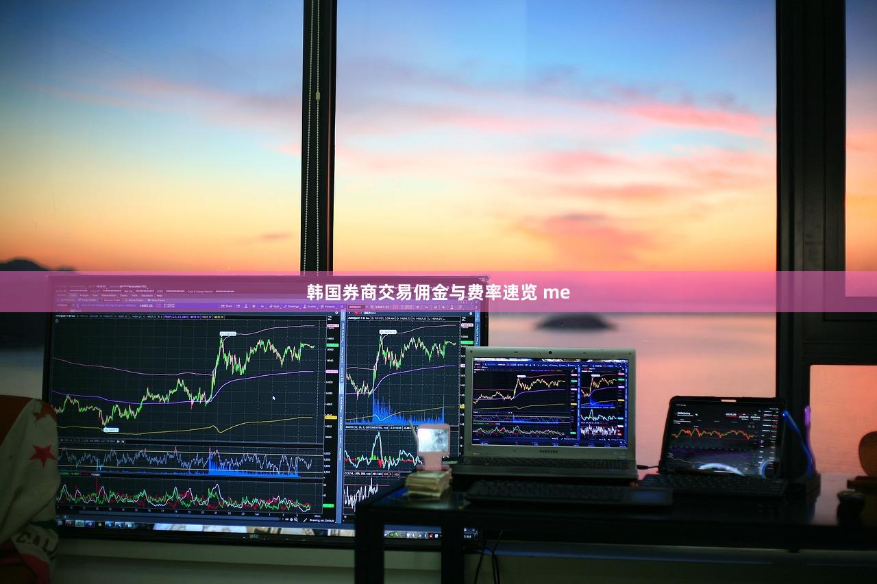韩国券商交易佣金与费率速览 me