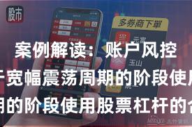 案例解读：账户风控实践处于宽幅震荡周期的阶段使用股票杠杆的合