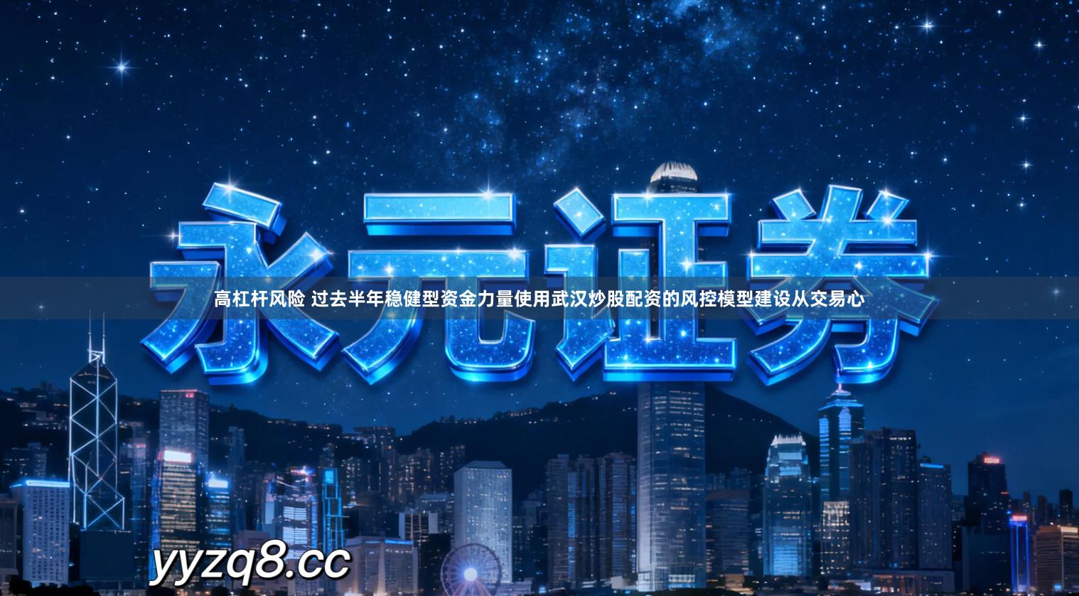 高杠杆风险 过去半年稳健型资金力量使用武汉炒股配资的风控模型建设从交易心