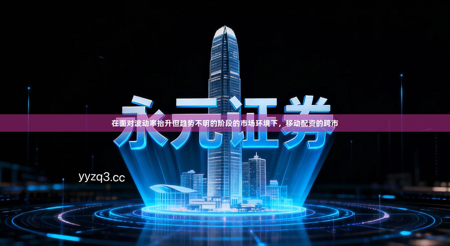 在面对波动率抬升但趋势不明的阶段的市场环境下，移动配资的跨市