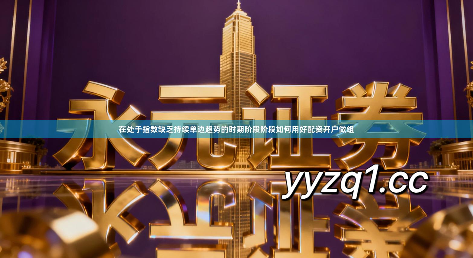 在处于指数缺乏持续单边趋势的时期阶段阶段如何用好配资开户做组