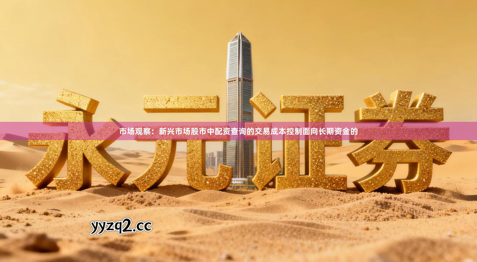 市场观察：新兴市场股市中配资查询的交易成本控制面向长期资金的