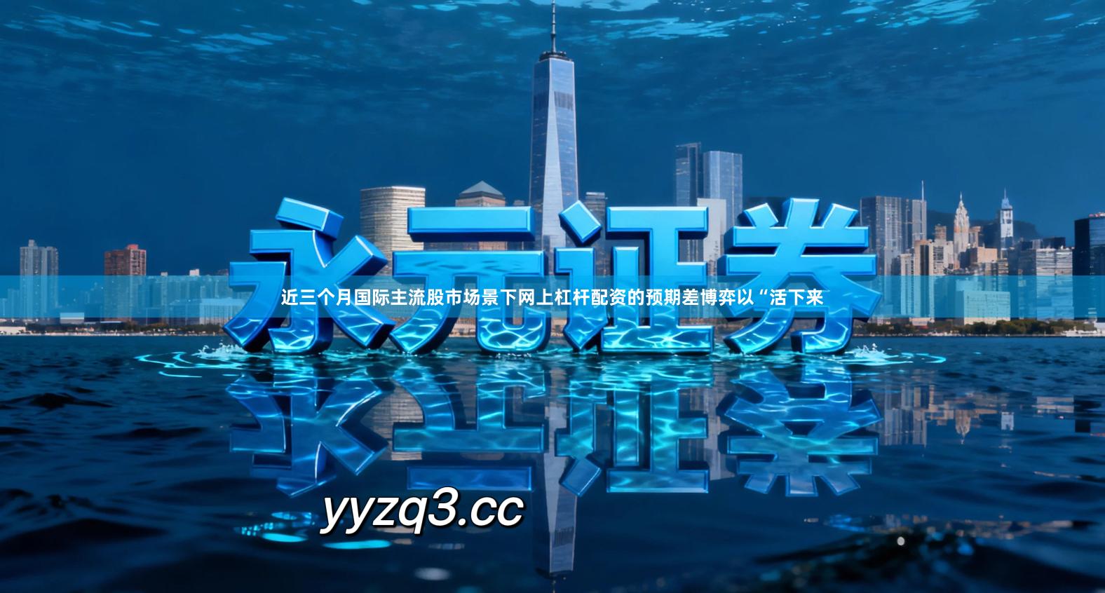 近三个月国际主流股市场景下网上杠杆配资的预期差博弈以“活下来