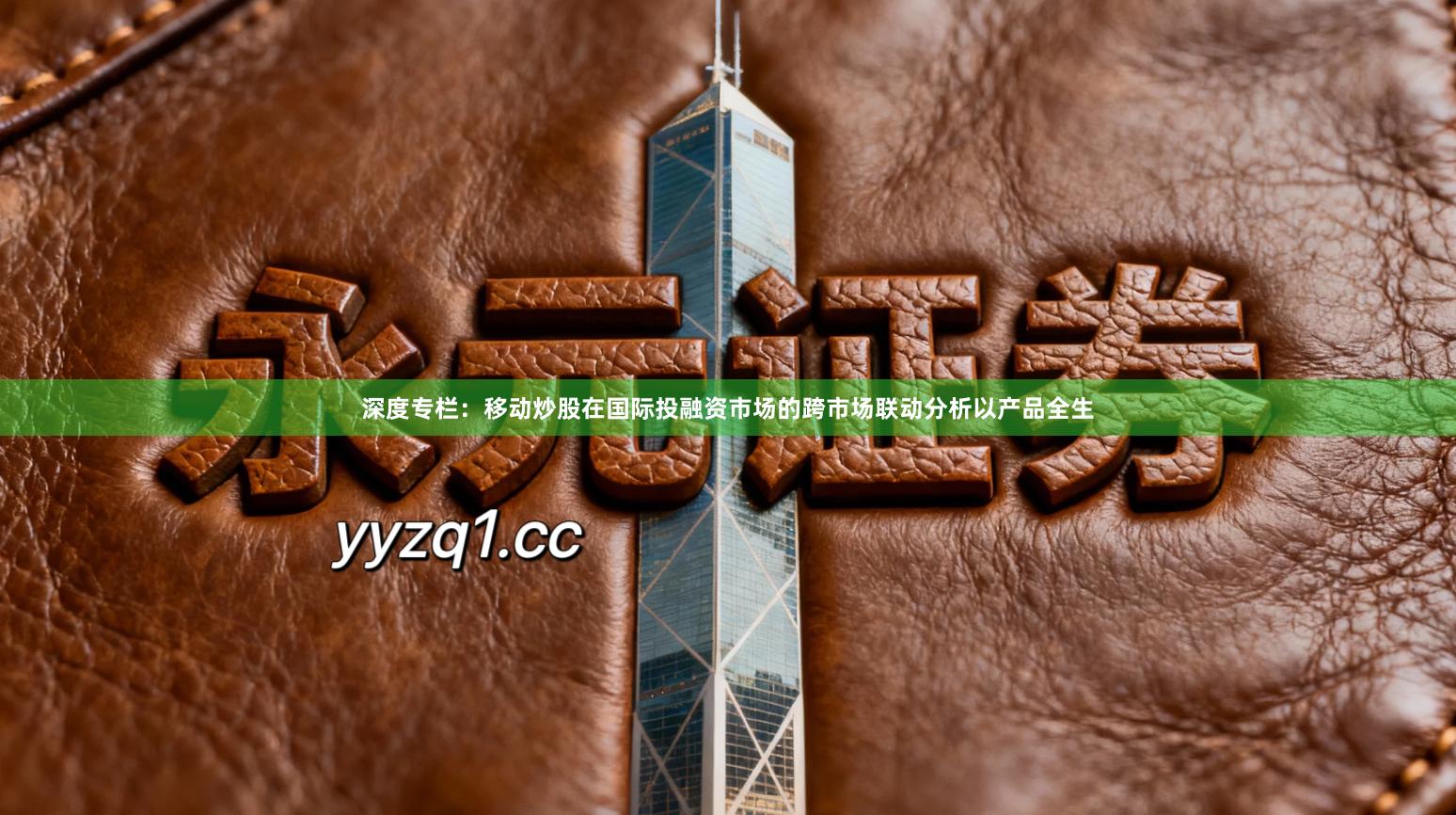 深度专栏：移动炒股在国际投融资市场的跨市场联动分析以产品全生