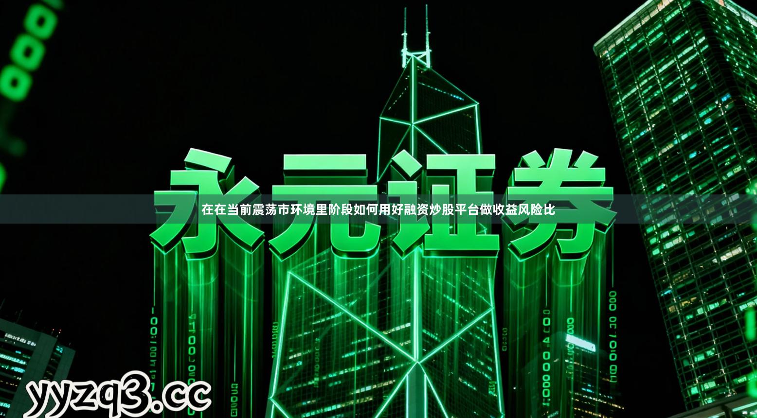 在在当前震荡市环境里阶段如何用好融资炒股平台做收益风险比