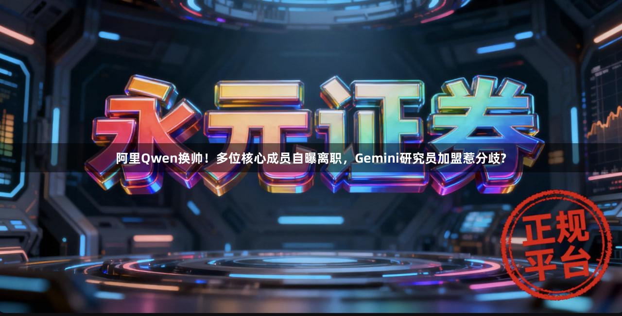 阿里Qwen换帅！多位核心成员自曝离职，Gemini研究员加盟惹分歧?