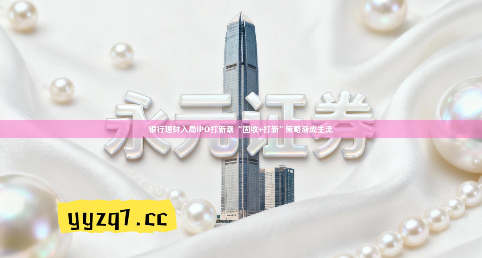 银行理财入局IPO打新潮 “固收+打新”策略渐成主流