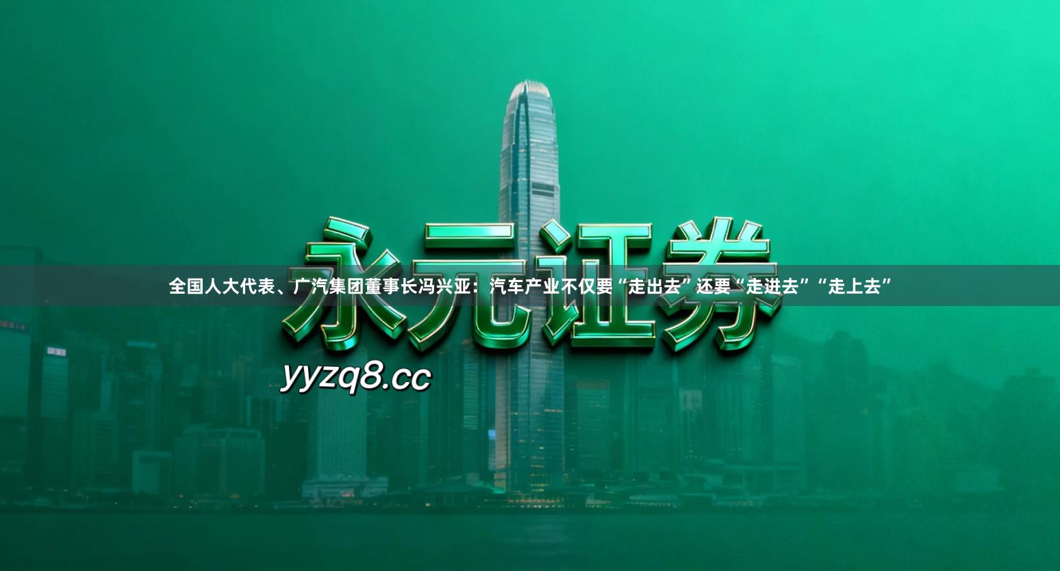 全国人大代表、广汽集团董事长冯兴亚：汽车产业不仅要“走出去”还要“走进去”“走上去”