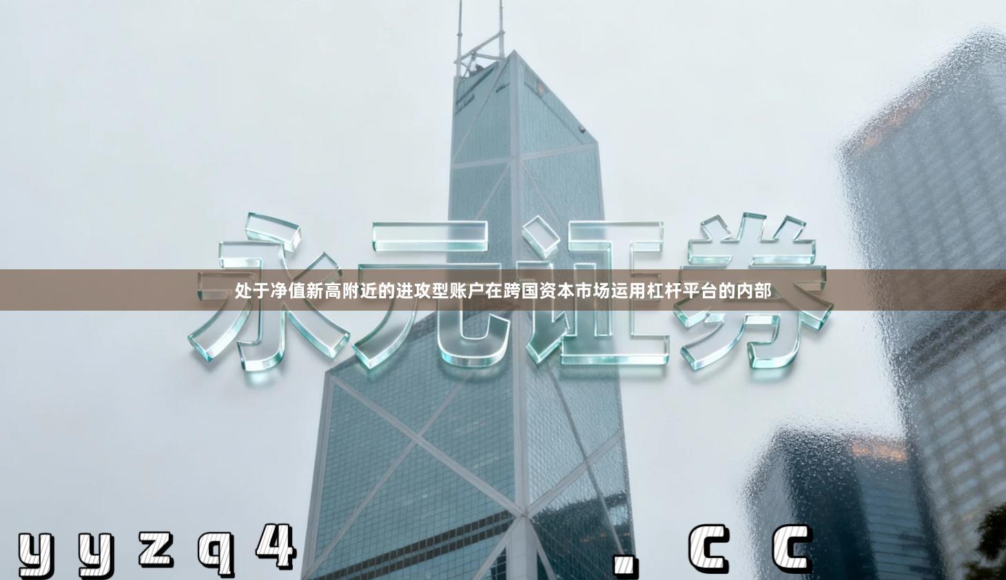 处于净值新高附近的进攻型账户在跨国资本市场运用杠杆平台的内部